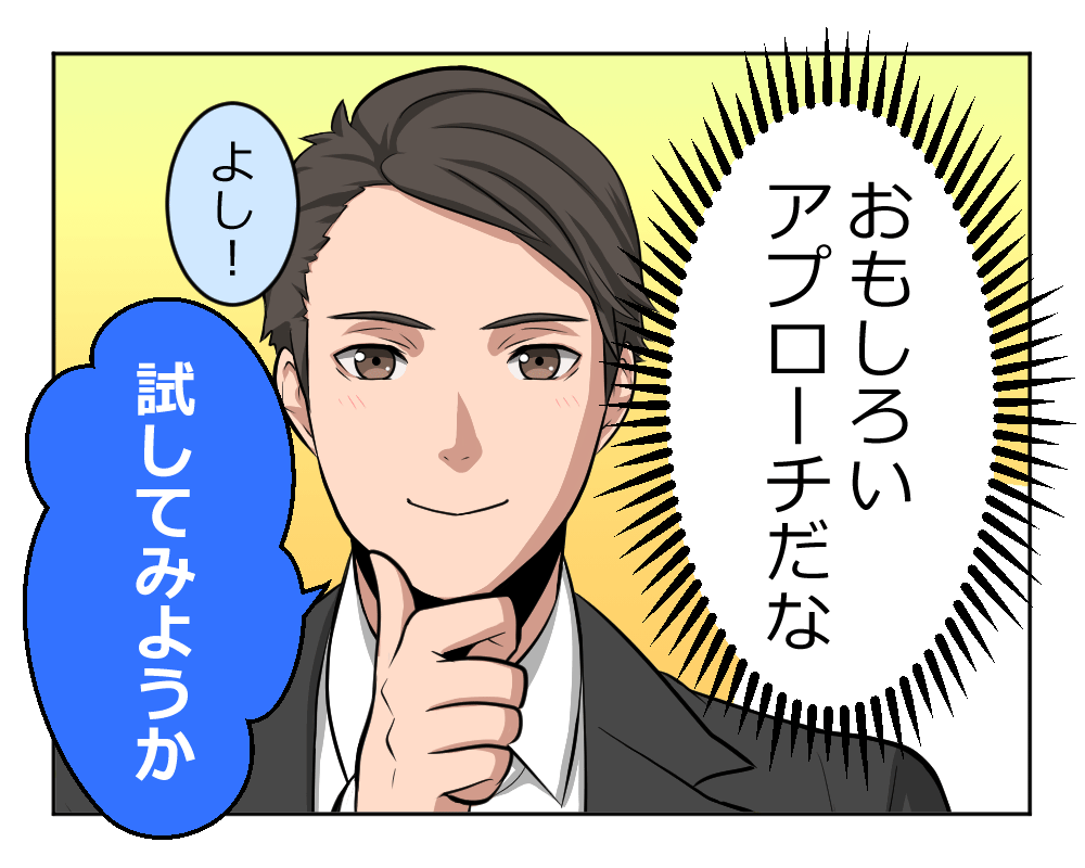 おもしろいアプローチだな よし! 試してみようか